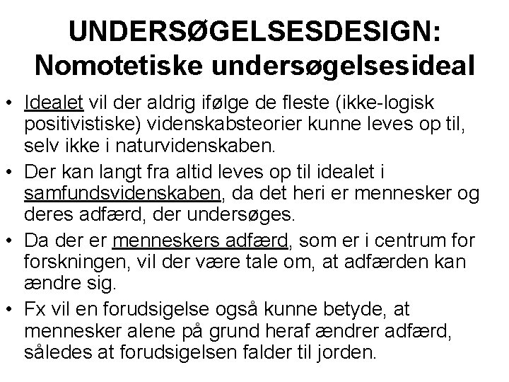 UNDERSØGELSESDESIGN: Nomotetiske undersøgelsesideal • Idealet vil der aldrig ifølge de fleste (ikke-logisk positivistiske) videnskabsteorier