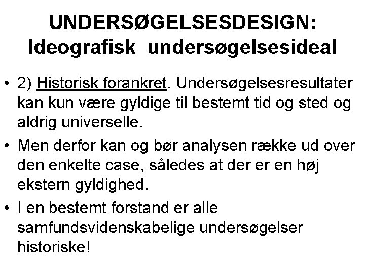 UNDERSØGELSESDESIGN: Ideografisk undersøgelsesideal • 2) Historisk forankret. Undersøgelsesresultater kan kun være gyldige til bestemt