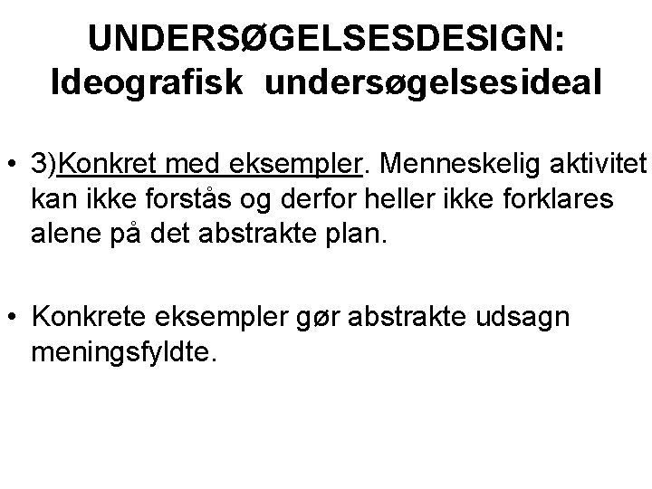 UNDERSØGELSESDESIGN: Ideografisk undersøgelsesideal • 3)Konkret med eksempler. Menneskelig aktivitet kan ikke forstås og derfor