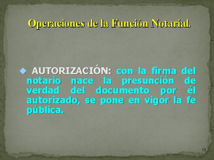 Operaciones de la Función Notarial. AUTORIZACIÓN: con la firma del notario nace la presunción