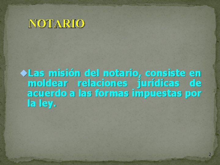 NOTARIO Las misión del notario, consiste en moldear relaciones jurídicas de acuerdo a las