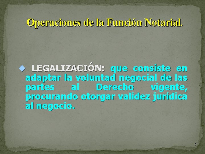 Operaciones de la Función Notarial. LEGALIZACIÓN: que consiste en adaptar la voluntad negocial de