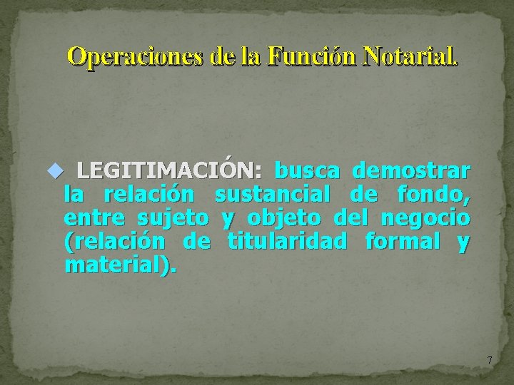 Operaciones de la Función Notarial. LEGITIMACIÓN: busca demostrar la relación sustancial de fondo, entre