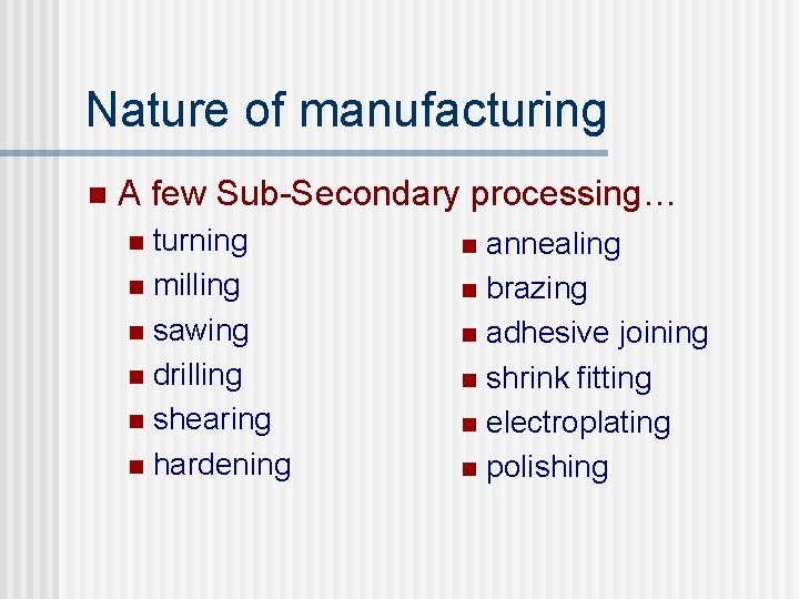 Nature of manufacturing n A few Sub-Secondary processing… turning n milling n sawing n