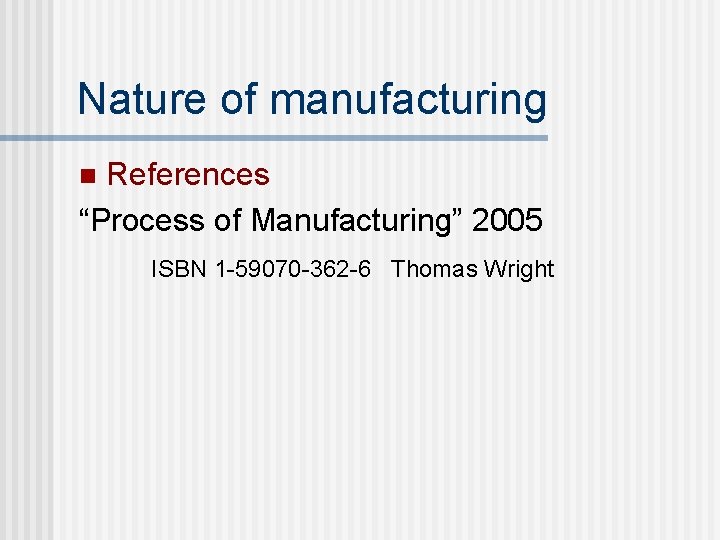 Nature of manufacturing References “Process of Manufacturing” 2005 n ISBN 1 -59070 -362 -6