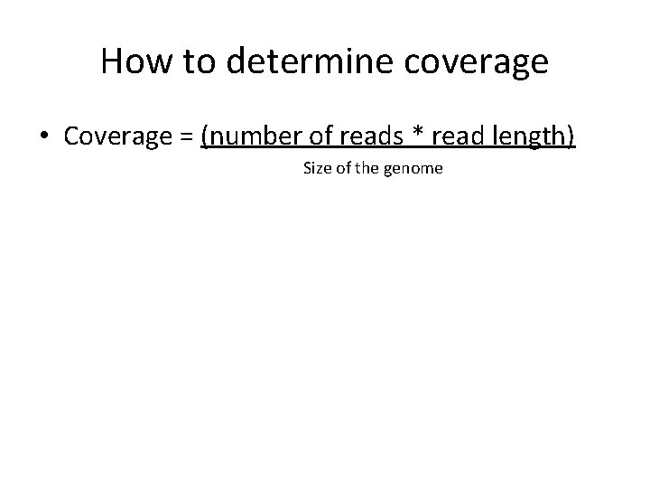 How to determine coverage • Coverage = (number of reads * read length) Size How to determine coverage • Coverage = (number of reads * read length) Size