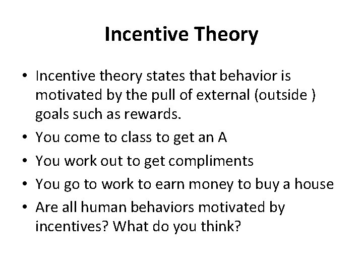 Incentive Theory • Incentive theory states that behavior is motivated by the pull of