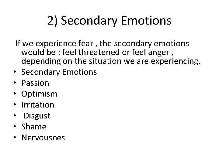 2) Secondary Emotions If we experience fear , the secondary emotions would be :