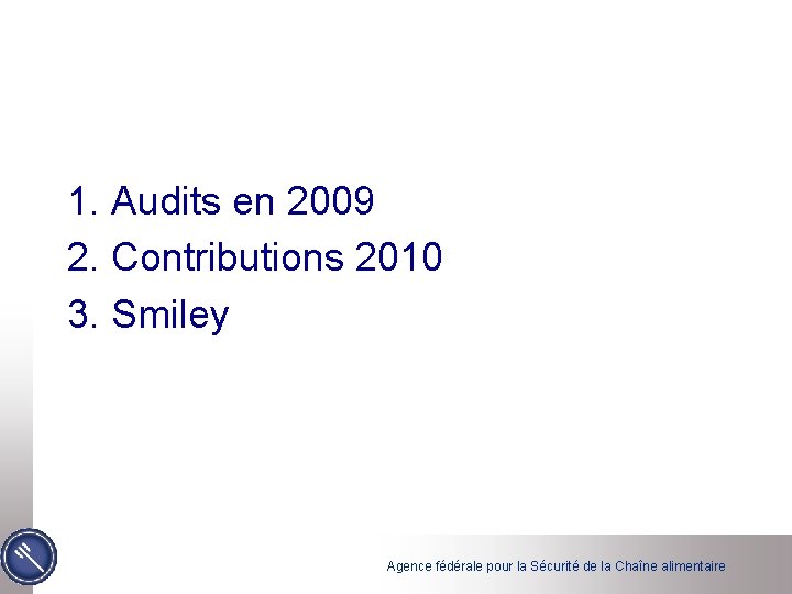 1. Audits en 2009 2. Contributions 2010 3. Smiley Agence fédérale pour la Sécurité 1. Audits en 2009 2. Contributions 2010 3. Smiley Agence fédérale pour la Sécurité