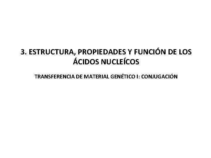 3. ESTRUCTURA, PROPIEDADES Y FUNCIÓN DE LOS ÁCIDOS NUCLEÍCOS TRANSFERENCIA DE MATERIAL GENÉTICO I: