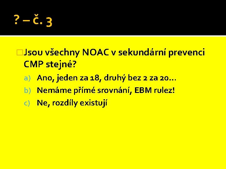 ? – č. 3 �Jsou všechny NOAC v sekundární prevenci CMP stejné? a) Ano,