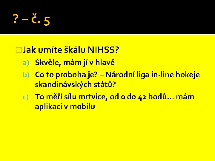 ? – č. 5 �Jak umíte škálu NIHSS? a) Skvěle, mám jí v hlavě