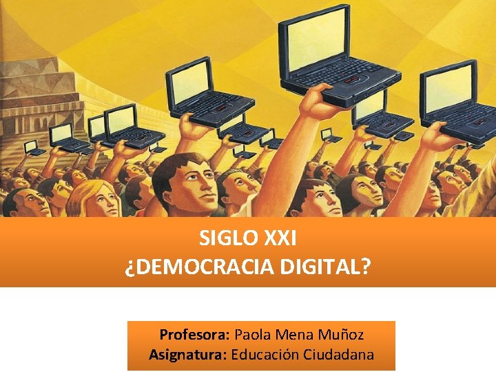 SIGLO XXI ¿DEMOCRACIA DIGITAL? Profesora: Paola Mena Muñoz Asignatura: Educación Ciudadana 