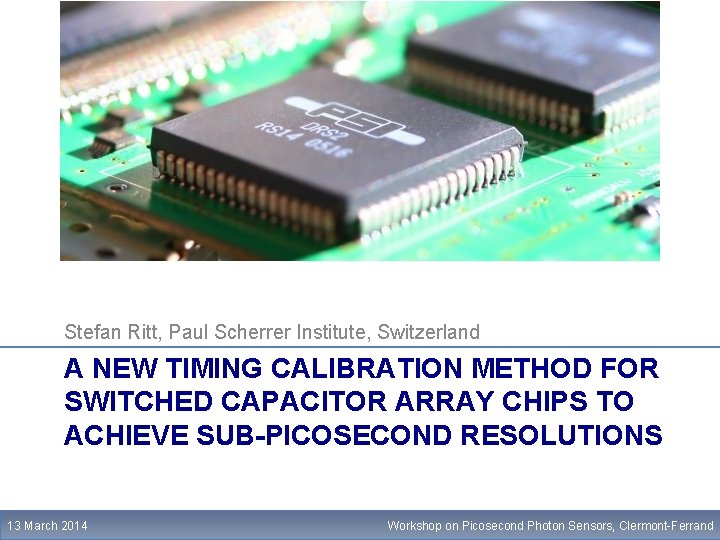 Stefan Ritt, Paul Scherrer Institute, Switzerland A NEW TIMING CALIBRATION METHOD FOR SWITCHED CAPACITOR
