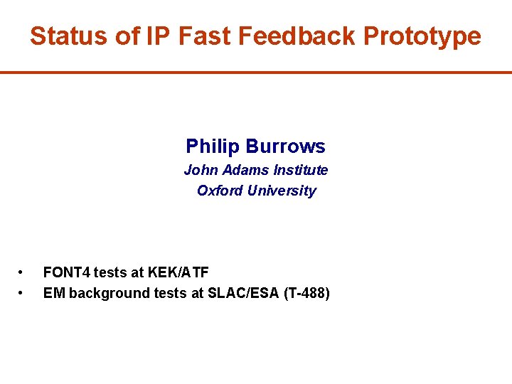 Status of IP Fast Feedback Prototype Philip Burrows John Adams Institute Oxford University •