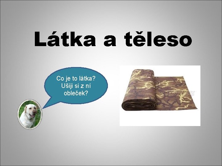 Látka a těleso Co je to látka? Ušiji si z ní obleček? 