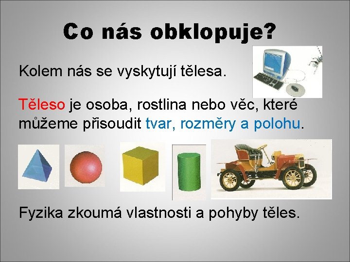 Co nás obklopuje? Kolem nás se vyskytují tělesa. Těleso je osoba, rostlina nebo věc,