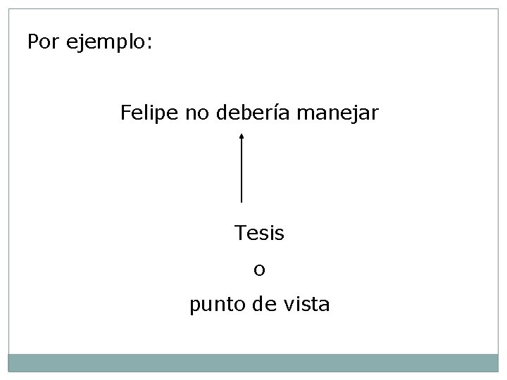 Por ejemplo: Felipe no debería manejar Tesis o punto de vista 