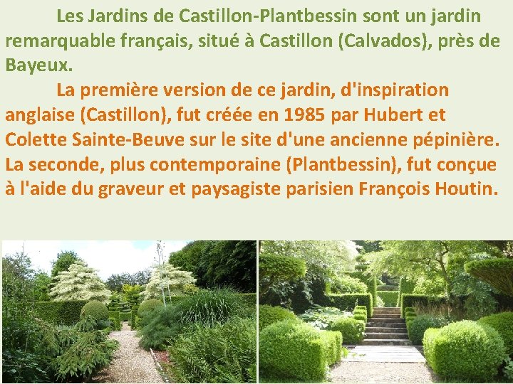 Les Jardins de Castillon-Plantbessin sont un jardin remarquable français, situé à Castillon (Calvados), près