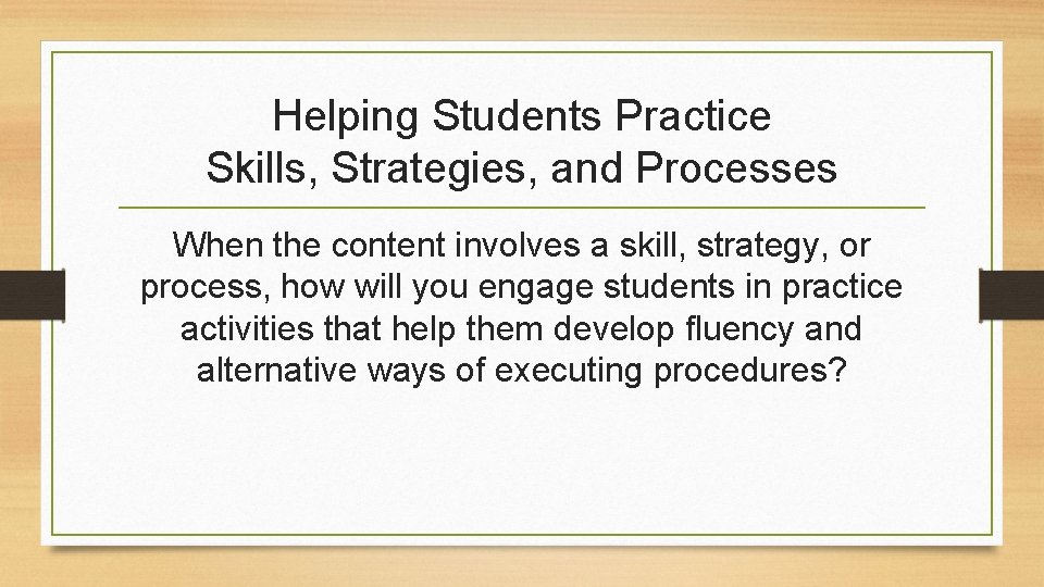 Helping Students Practice Skills, Strategies, and Processes When the content involves a skill, strategy,