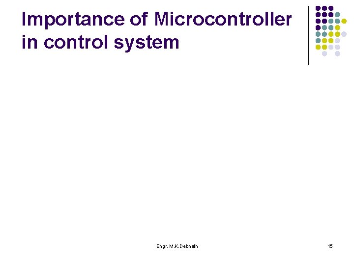 Importance of Microcontroller in control system Engr. M. K. Debnath 15 