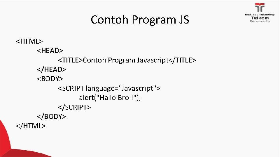 Contoh Program JS <HTML> <HEAD> <TITLE>Contoh Program Javascript</TITLE> </HEAD> <BODY> <SCRIPT language="Javascript"> alert("Hallo Bro