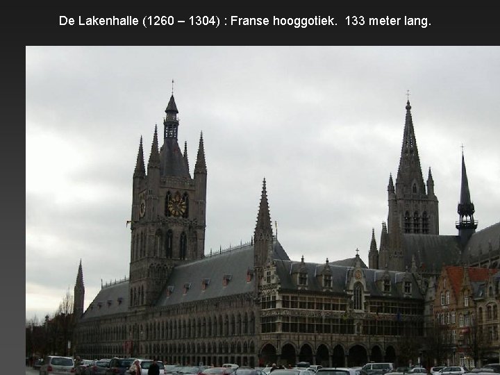 De Lakenhalle (1260 – 1304) : Franse hooggotiek. 133 meter lang. 