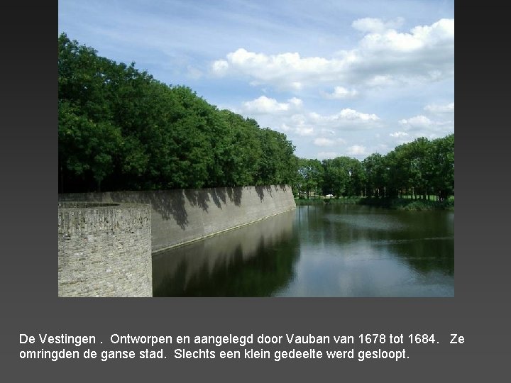 De Vestingen. Ontworpen en aangelegd door Vauban van 1678 tot 1684. Ze omringden de