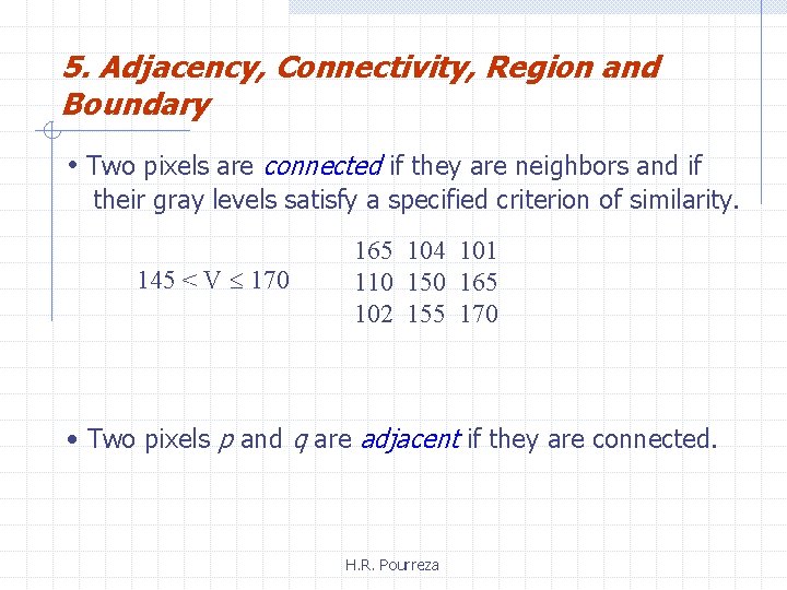 5. Adjacency, Connectivity, Region and Boundary • Two pixels are connected if they are