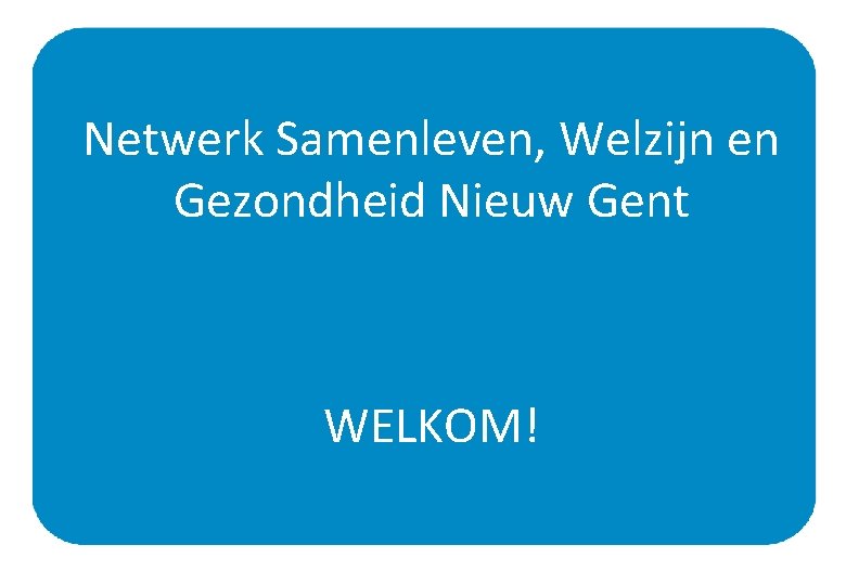 Netwerk Samenleven, Welzijn en Gezondheid Nieuw Gent WELKOM! 1 