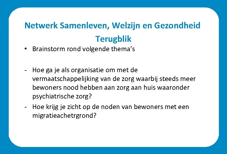 Netwerk Samenleven, Welzijn en Gezondheid Terugblik • Brainstorm rond volgende thema’s - Hoe ga