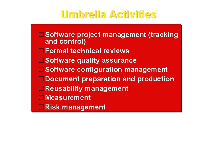 Umbrella Activities Software project management (tracking and control) Formal technical reviews Software quality assurance