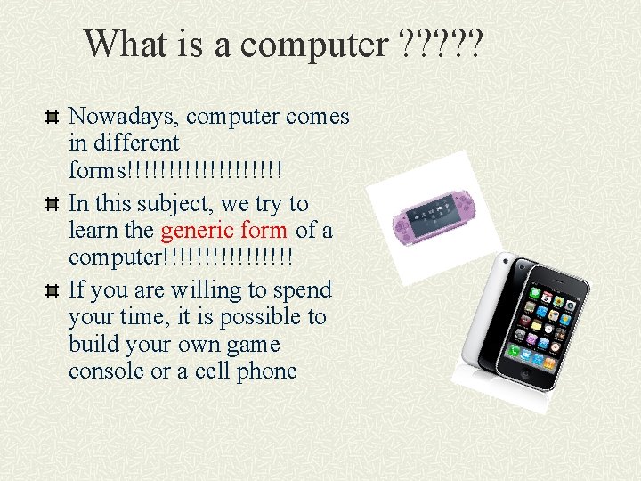 What is a computer ? ? ? Nowadays, computer comes in different forms!!!!!!!!!! In