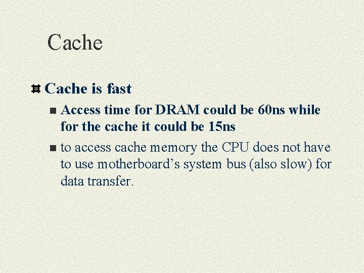 Cache is fast Access time for DRAM could be 60 ns while for the