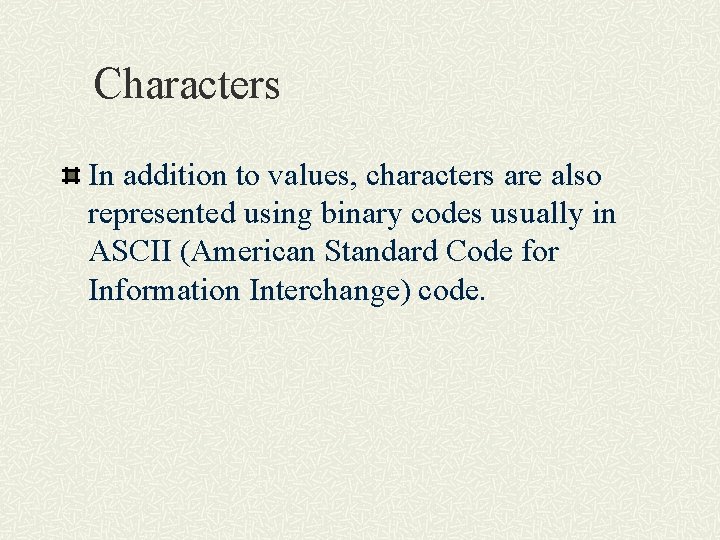 Characters In addition to values, characters are also represented using binary codes usually in