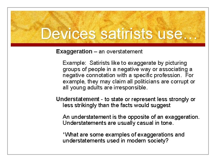 Devices satirists use… Exaggeration – an overstatement Example: Satirists like to exaggerate by picturing