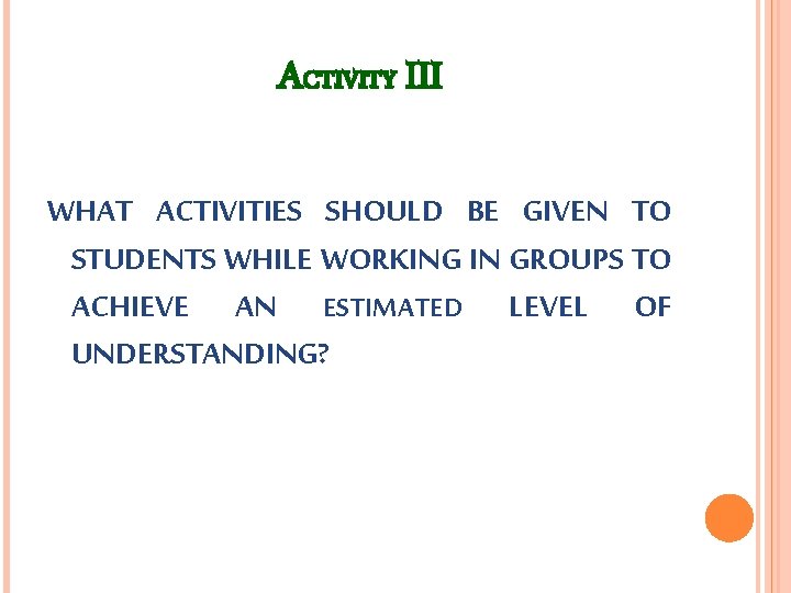ACTIVITY III WHAT ACTIVITIES SHOULD BE GIVEN TO STUDENTS WHILE WORKING IN GROUPS TO