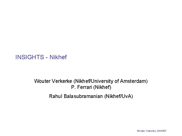 INSIGHTS - Nikhef Wouter Verkerke (Nikhef/University of Amsterdam) P. Ferrari (Nikhef) Rahul Balasubramanian (Nikhef/Uv. INSIGHTS - Nikhef Wouter Verkerke (Nikhef/University of Amsterdam) P. Ferrari (Nikhef) Rahul Balasubramanian (Nikhef/Uv.
