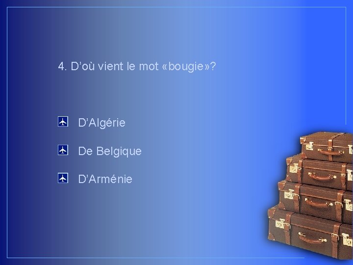 4. D’où vient le mot «bougie» ? D’Algérie De Belgique D’Arménie 