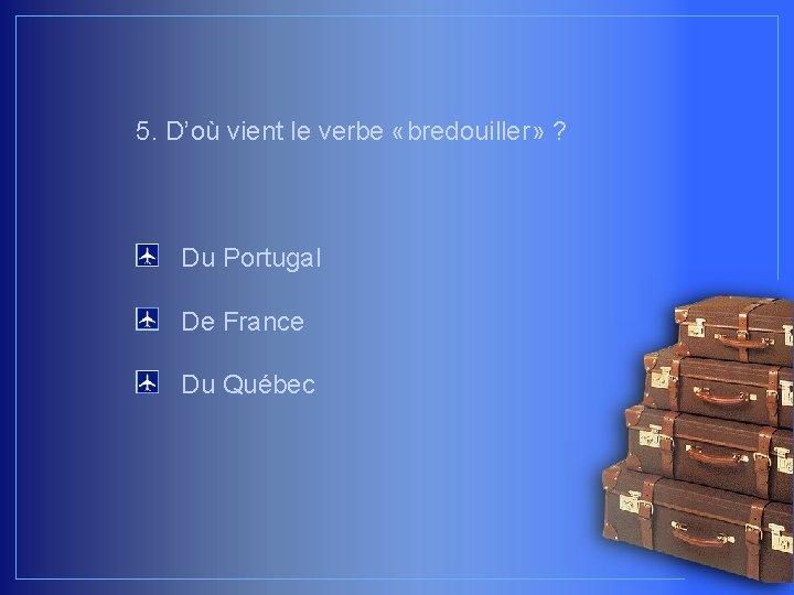 5. D’où vient le verbe «bredouiller» ? Du Portugal De France Du Québec 