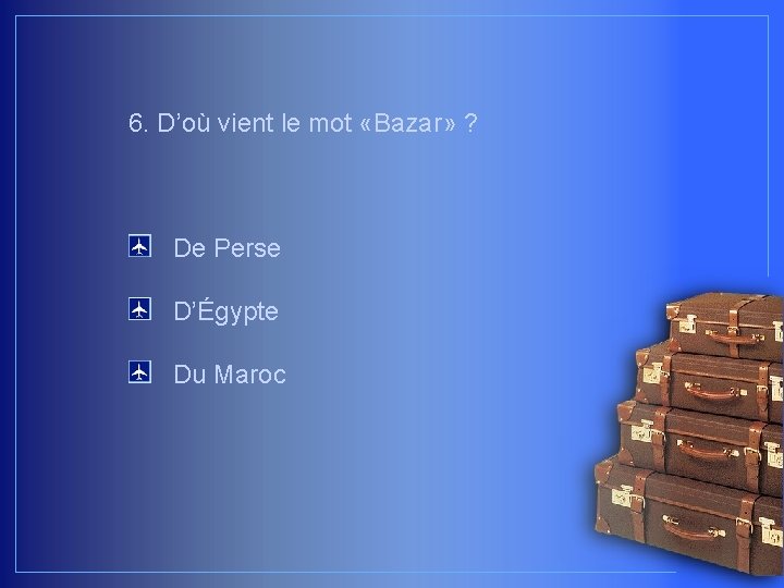 6. D’où vient le mot «Bazar» ? De Perse D’Égypte Du Maroc 