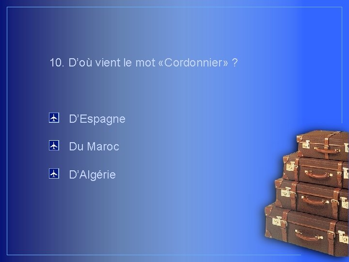 10. D’où vient le mot «Cordonnier» ? D’Espagne Du Maroc D’Algérie 