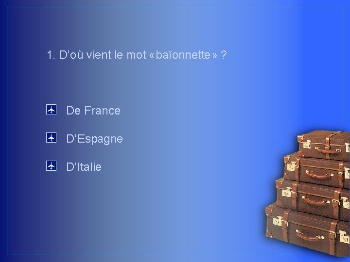 1. D’où vient le mot «baïonnette» ? De France D’Espagne D’Italie 