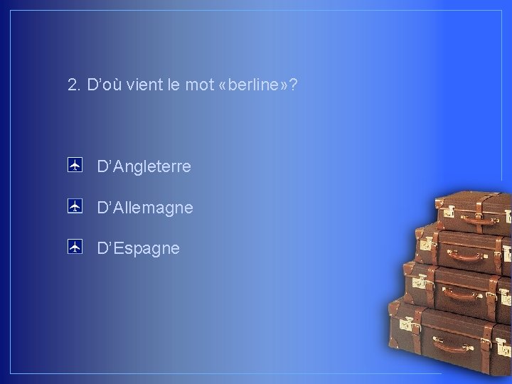 2. D’où vient le mot «berline» ? D’Angleterre D’Allemagne D’Espagne 