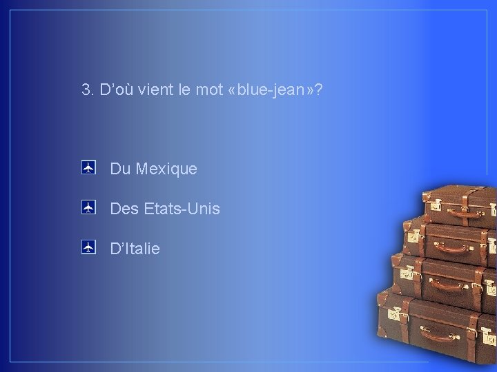 3. D’où vient le mot «blue-jean» ? Du Mexique Des Etats-Unis D’Italie 