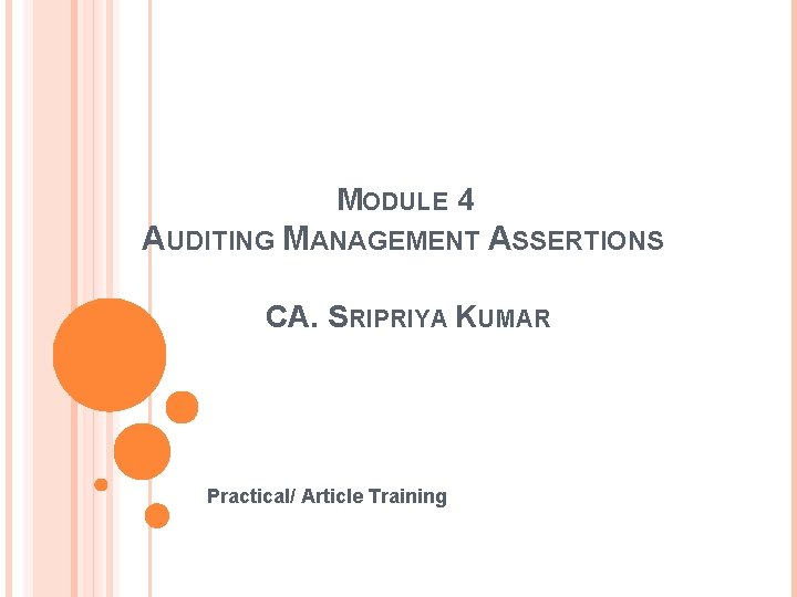 MODULE 4 AUDITING MANAGEMENT ASSERTIONS CA. SRIPRIYA KUMAR Practical/ Article Training 