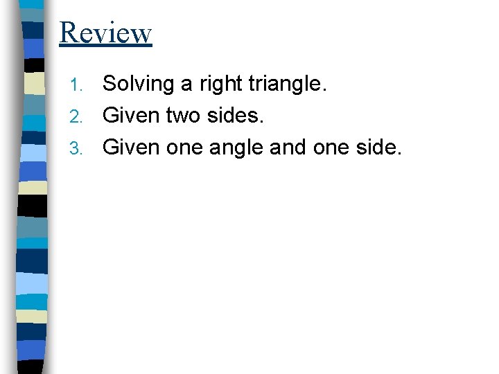 Review Solving a right triangle. 2. Given two sides. 3. Given one angle and