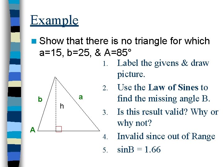 Example n Show that there is no triangle for which a=15, b=25, & A=85°