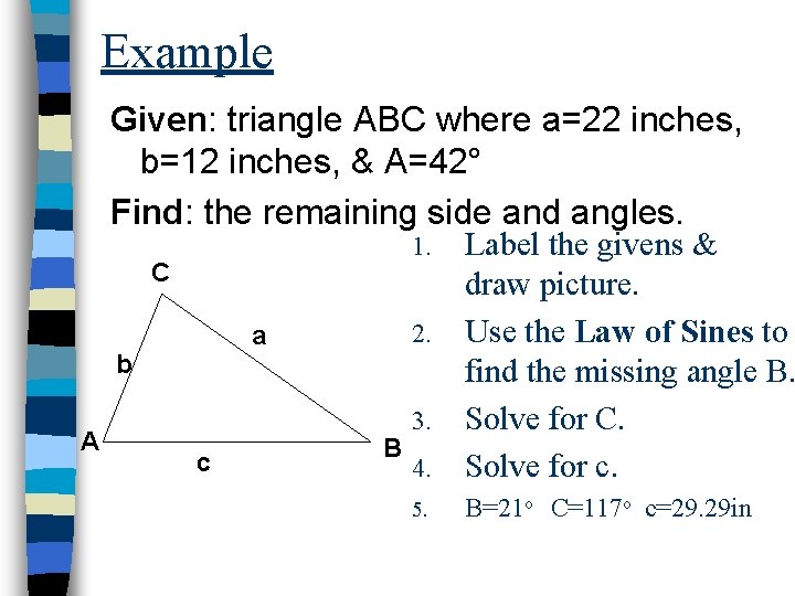 Example Given: triangle ABC where a=22 inches, b=12 inches, & A=42° Find: the remaining