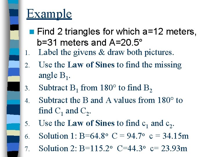 Example n Find 2 triangles for which a=12 meters, b=31 meters and A=20. 5°